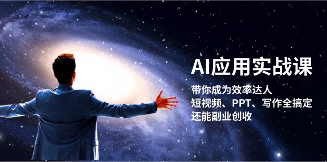 AI应用实战课：带你成为效率达人！短视频、PPT、写作全搞定，还能副业创收 -1