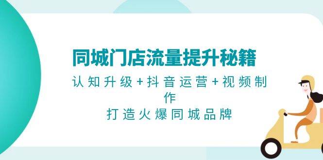 同城门店流量提升秘籍：认知升级+抖音运营+视频制作，打造火爆同城品牌 -1