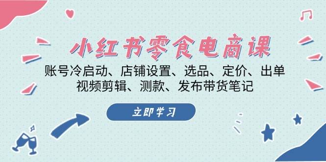 小红书 零食电商课：账号冷启动、店铺设置、选品、定价、出单、视频剪辑.. -1