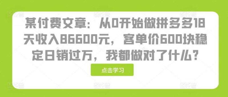 某付费文章：从0开始做拼多多18天收入86600元，客单价600块稳定日销过万，我都做对了什么? -1