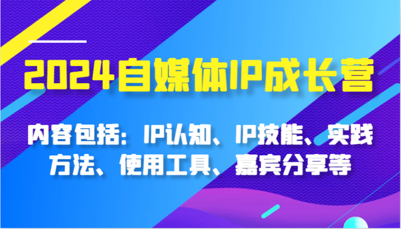 2024自媒体IP成长营，内容包括：IP认知、IP技能、实践方法、使用工具、嘉宾分享等 -1