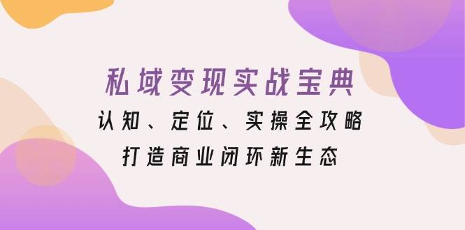 私域变现实战宝典：认知、定位、实操全攻略，打造商业闭环新生态 -1