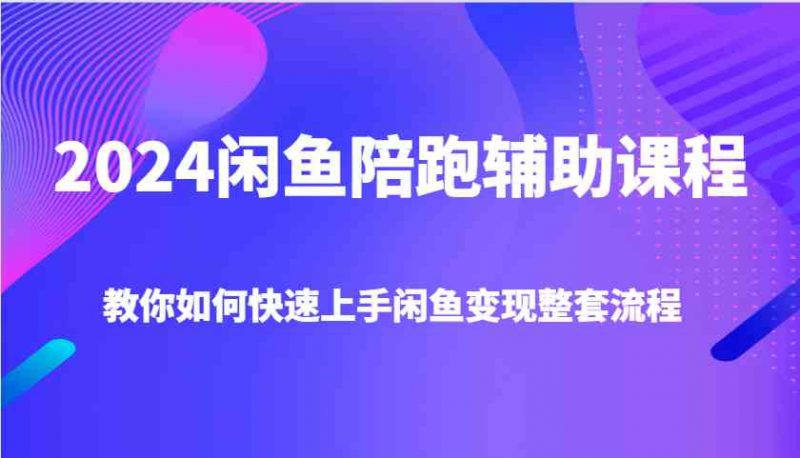 2024闲鱼陪跑辅助课程，教你如何快速上手闲鱼变现整套流程 -1