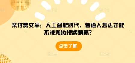 某付费文章：人工智能时代，普通人怎么才能不被淘汰持续躺赢? -1