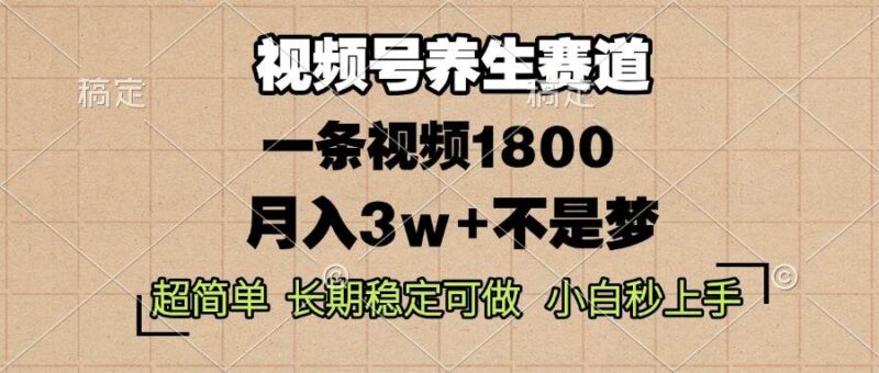 视频号养生赛道，一条视频1800，超简单，长期稳定可做，月入3w+不是梦 -1