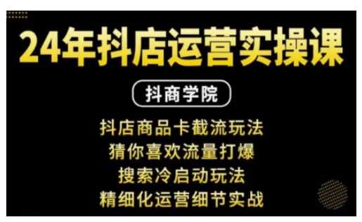 抖音小店运营实操课：抖店商品卡截流玩法，猜你喜欢流量打爆，搜索冷启动玩法，精细化运营细节实战 -1