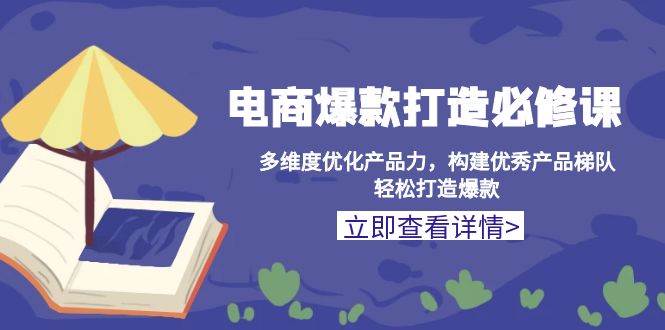 电商爆款打造必修课：多维度优化产品力，构建优秀产品梯队，轻松打造爆款 -1