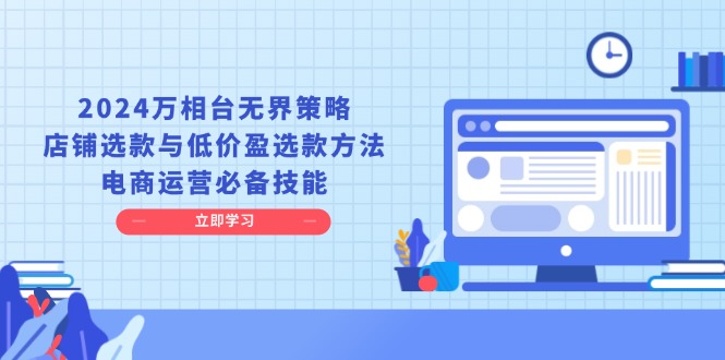 2024万相台无界策略，店铺选款与低价盈选款方法，电商运营必备技能 -1