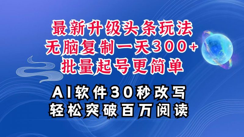 AI头条最新玩法，复制粘贴单号搞个300+，批量起号随随便便一天四位数，超详细课程 -1