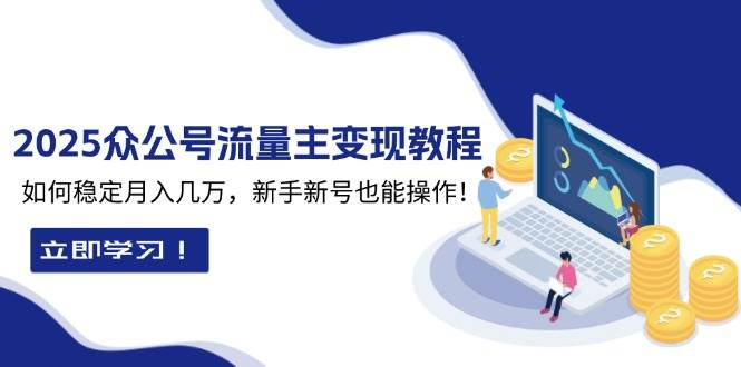 2025众公号流量主变现教程：如何稳定月入几万，新手新号也能操作 -1