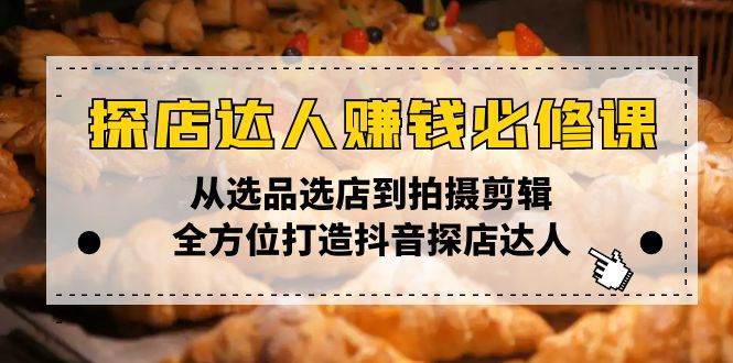 探店达人赚钱必修课，从选品选店到拍摄剪辑，全方位打造抖音探店达人 -1