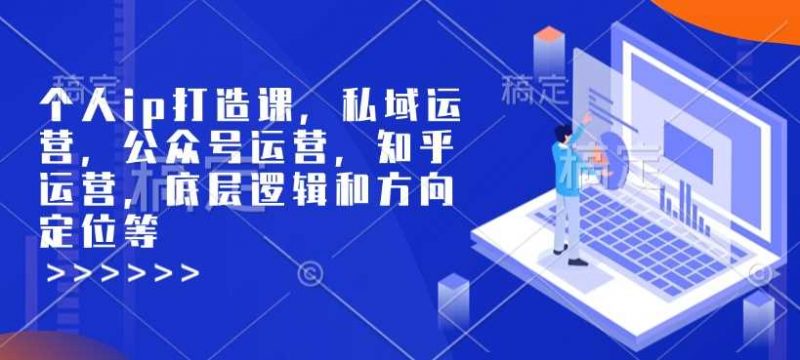 个人ip打造课，私域运营，公众号运营，知乎运营，底层逻辑和方向定位等 -1