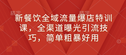 新餐饮全域流量爆店特训课，全渠道曝光引流技巧，简单粗暴好用 -1