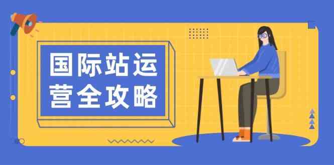 国际站运营全攻略：涵盖日常运营到数据分析，助力打造高效运营思路 -1