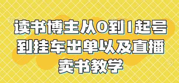 读书博主从0到1起号到挂车出单以及直播卖书教学 -1