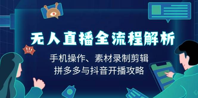 无人直播全流程解析：手机操作、素材录制剪辑、拼多多与抖音开播攻略 -1