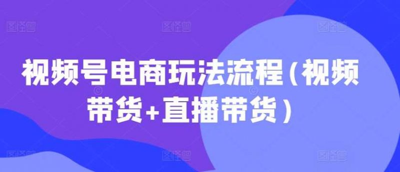 视频号电商玩法流程，视频带货+直播带货【更新2025年1月】 -1