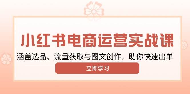 小红书变现运营实战课，涵盖选品、流量获取与图文创作，助你快速出单 -1