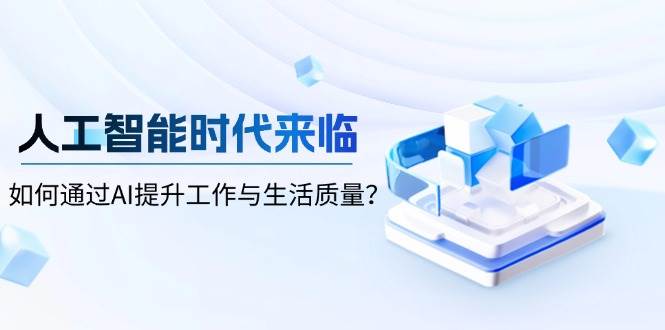 人工智能时代来临，如何通过AI提升工作与生活质量？ -1