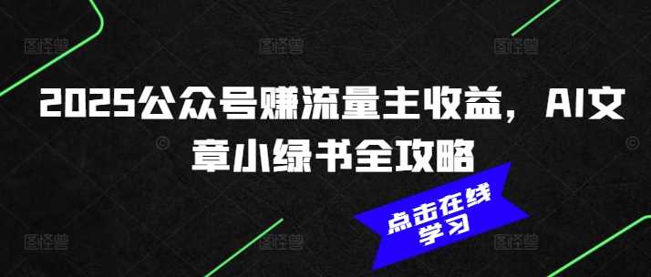 2025公众号赚流量主收益，AI文章小绿书全攻略 -1