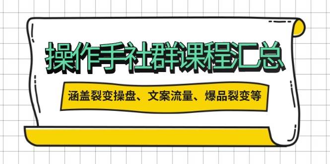 操作手社群课程汇总，涵盖裂变操盘、文案流量、爆品裂变等多方面内容 -1