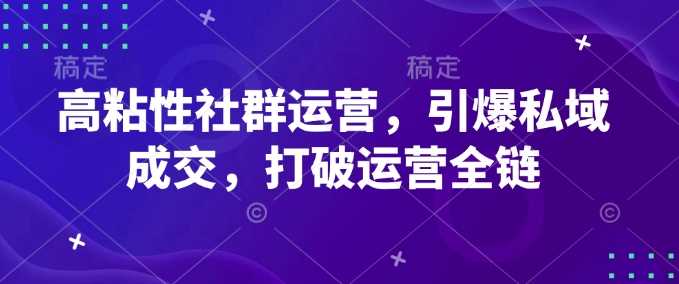 高粘性社群运营，引爆私域成交，打破运营全链 -1