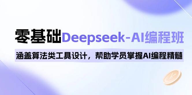 零基础Deepseek-AI编程班，涵盖算法类工具设计，帮助学员掌握AI编程精髓 -1