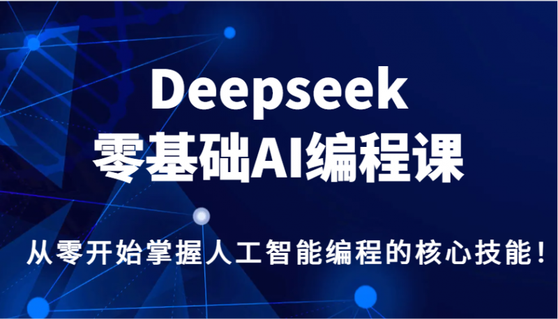 Deepseek零基础AI编程课，从零开始掌握人工智能编程的核心技能！ -1