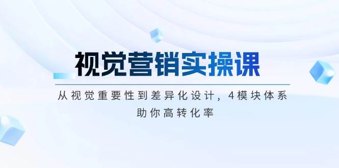 视觉营销实操课, 从视觉重要性到差异化设计, 4模块体系, 助你高转化率 -1