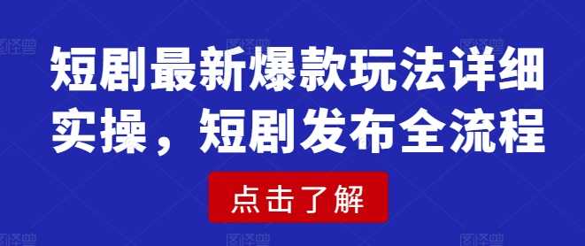 短剧最新爆款玩法详细实操，短剧发布全流程 -1