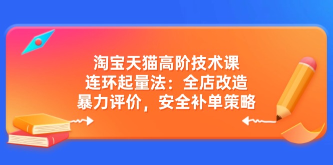 淘宝天猫高阶技术课：连环起量法：全店改造，暴力评价，安全补单策略 -1